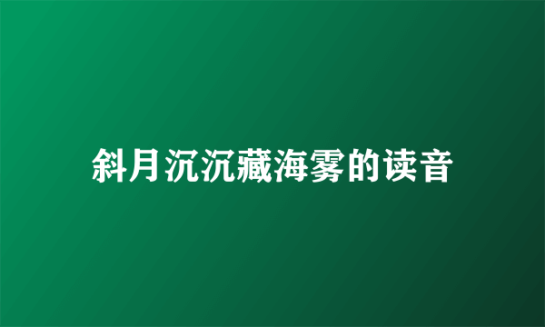 斜月沉沉藏海雾的读音