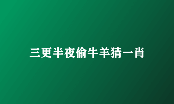 三更半夜偷牛羊猜一肖