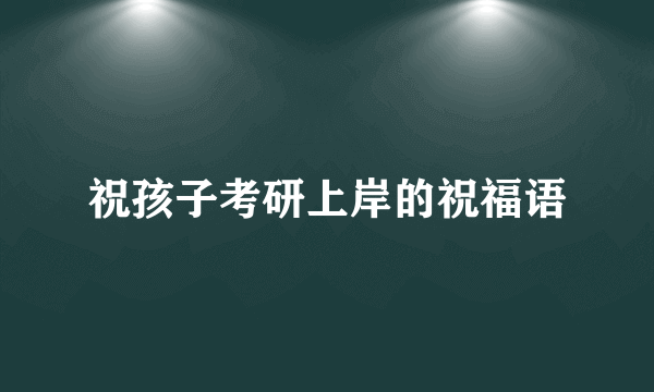 祝孩子考研上岸的祝福语