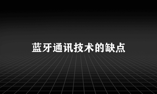 蓝牙通讯技术的缺点