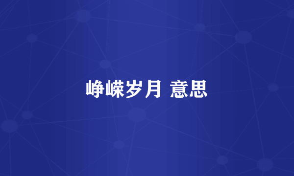 峥嵘岁月 意思