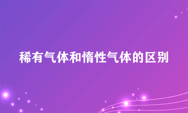 稀有气体和惰性气体的区别