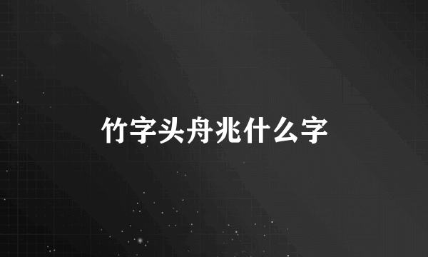 竹字头舟兆什么字