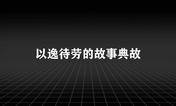 以逸待劳的故事典故