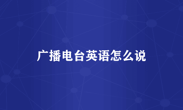 广播电台英语怎么说