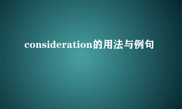 consideration的用法与例句
