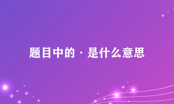 题目中的·是什么意思