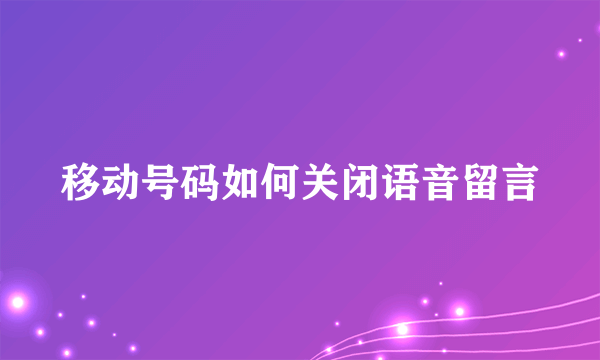 移动号码如何关闭语音留言