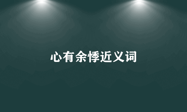 心有余悸近义词