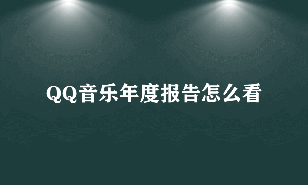 QQ音乐年度报告怎么看