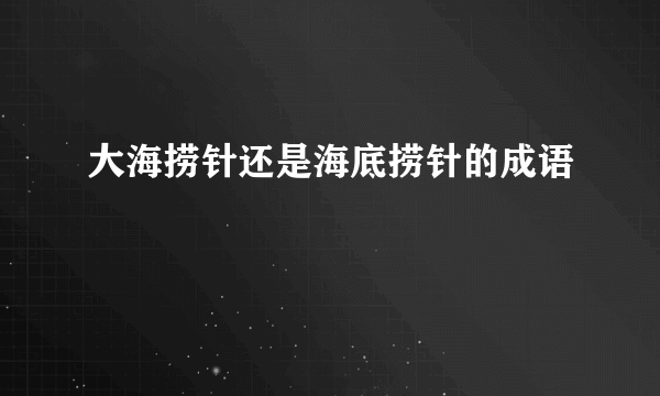 大海捞针还是海底捞针的成语