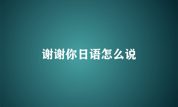 谢谢你日语怎么说