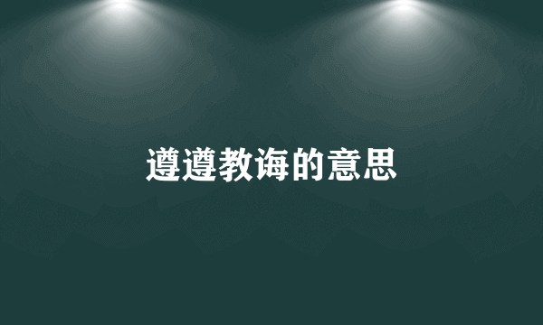 遵遵教诲的意思