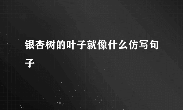 银杏树的叶子就像什么仿写句子