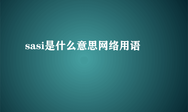 sasi是什么意思网络用语
