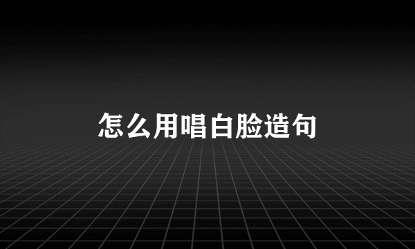 怎么用唱白脸造句
