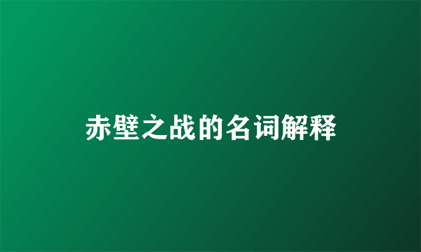 赤壁之战的名词解释