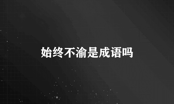 始终不渝是成语吗