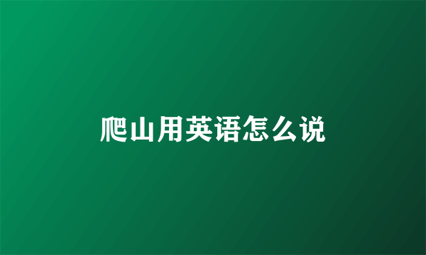 爬山用英语怎么说