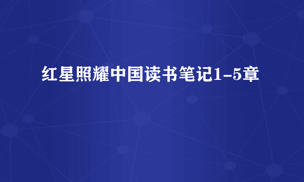 红星照耀中国读书笔记1-5章