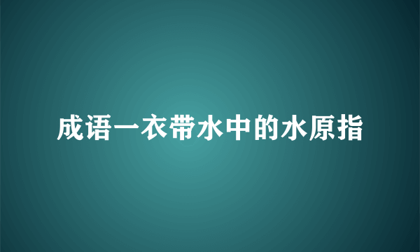 成语一衣带水中的水原指