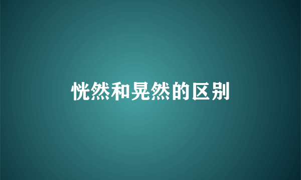 恍然和晃然的区别