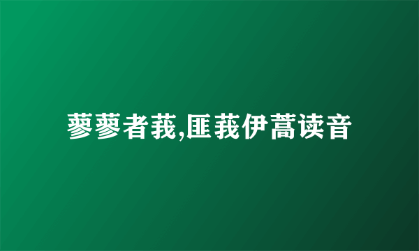 蓼蓼者莪,匪莪伊蒿读音
