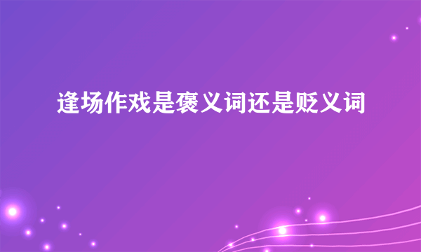 逢场作戏是褒义词还是贬义词