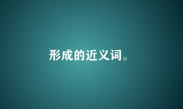 形成的近义词。
