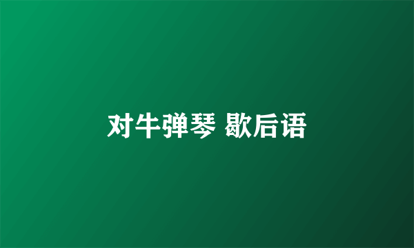 对牛弹琴 歇后语