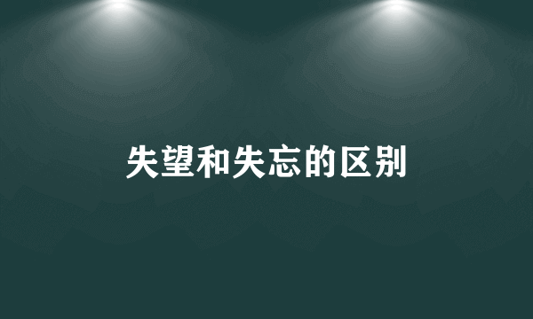 失望和失忘的区别