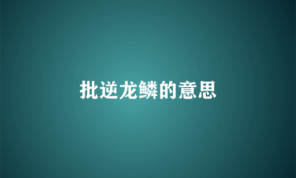 批逆龙鳞的意思