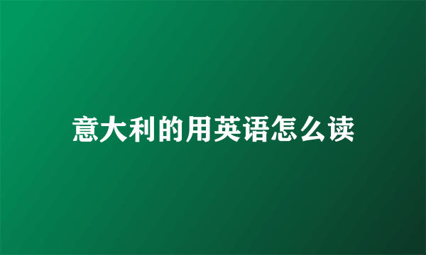 意大利的用英语怎么读