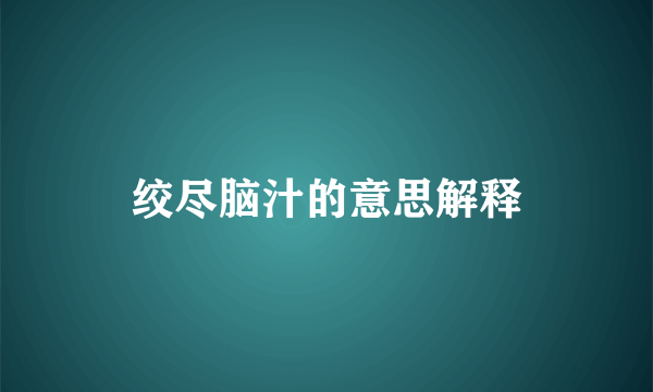 绞尽脑汁的意思解释