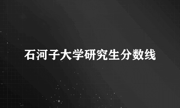 石河子大学研究生分数线
