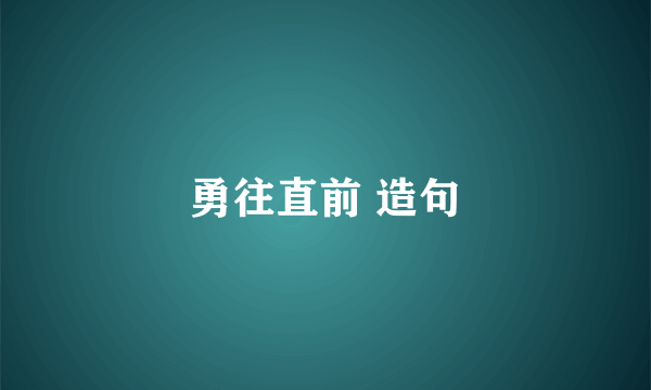勇往直前 造句