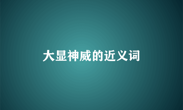 大显神威的近义词