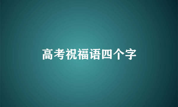 高考祝福语四个字