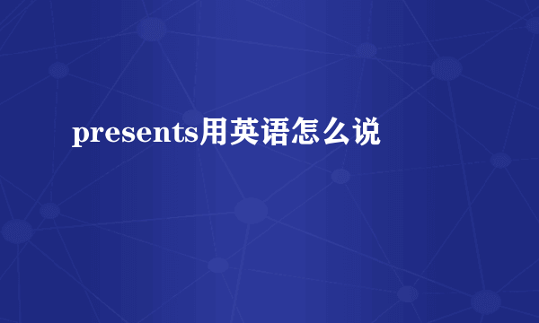 presents用英语怎么说