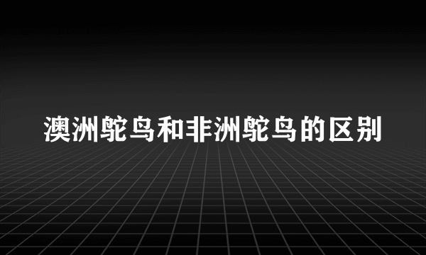 澳洲鸵鸟和非洲鸵鸟的区别