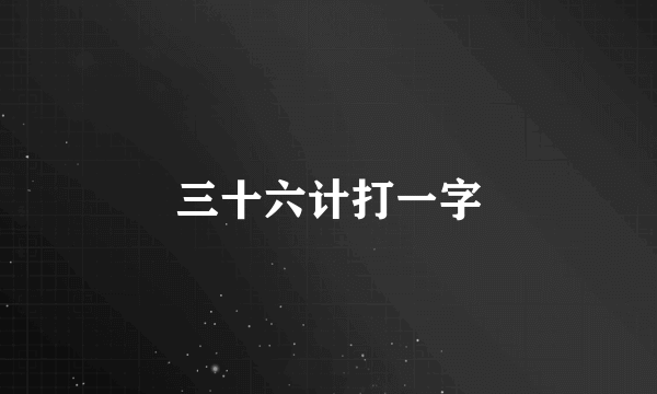 三十六计打一字