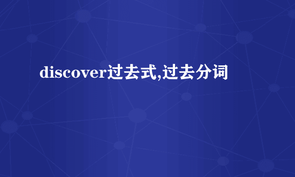discover过去式,过去分词