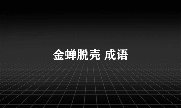 金蝉脱壳 成语