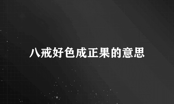 八戒好色成正果的意思