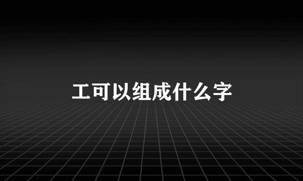 工可以组成什么字