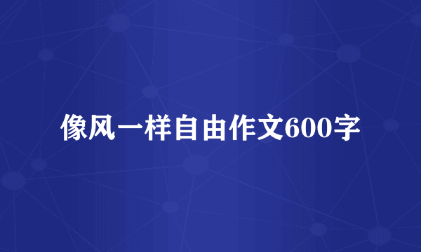 像风一样自由作文600字