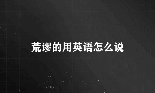 荒谬的用英语怎么说