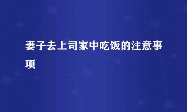 妻子去上司家中吃饭的注意事项