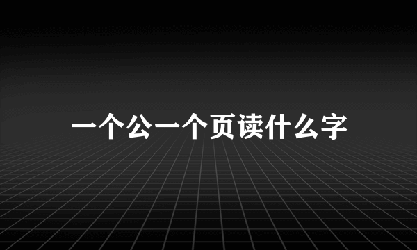 一个公一个页读什么字