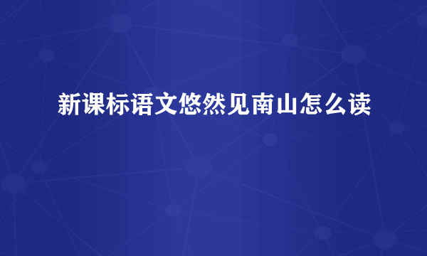 新课标语文悠然见南山怎么读